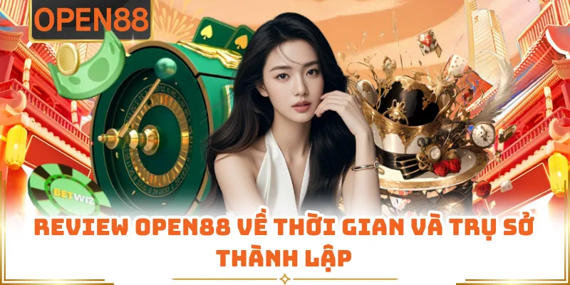 Review OPEN88 Về Thời Gian Và Trụ Sở Thành Lập