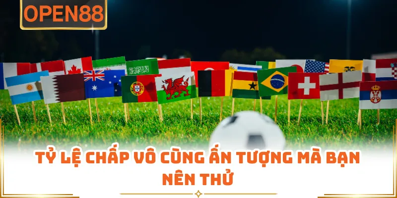 Tỷ Lệ Chấp Vô Cùng Ấn Tượng Mà Bạn Nên Thử